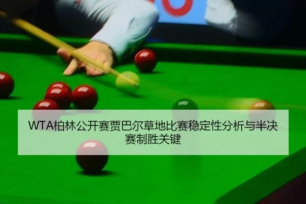 WTA柏林公开赛贾巴尔草地比赛稳定性分析与半决赛制胜关键