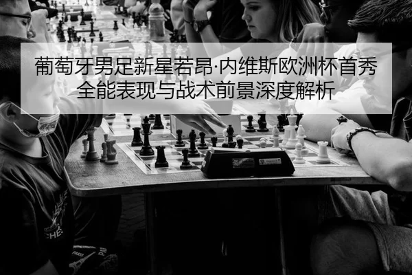 葡萄牙男足新星若昂·内维斯欧洲杯首秀全能表现与战术前景深度解析